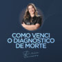 Como Venci o Diagnóstico de Morte por Dirce Carvalho